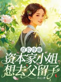 首长冷面,资本家小姐想去父留子