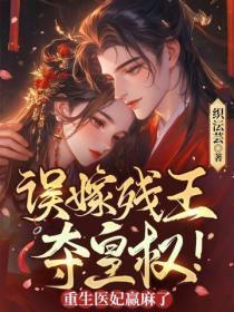 误嫁残王,夺皇权!重生医妃赢麻了