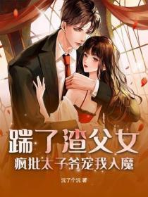 踹了渣父女,疯批太子爷宠我入魔
