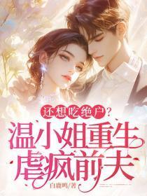 还想吃绝户？温小姐重生虐疯前夫