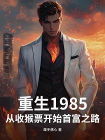 重生1985：从收猴票开始首富之路