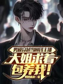 男模穿越当圈钱主播，大姐求着包养我！