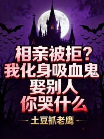 相亲被拒？我化身吸血鬼娶别人你哭什么