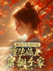 随母改嫁成团宠,重生嫡女虐翻全家
