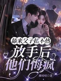 舔来父子捂不热,放手后他们悔疯
