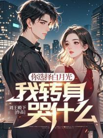 你选择白月光,我转身哭什么?