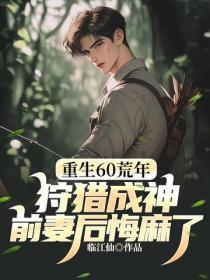 重生60荒年:狩猎成神,前妻后悔麻了!