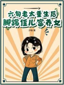 六旬老太重生后，脚踢侄儿富养女