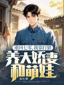 重回七零,我靠打猎养大娇妻和萌娃