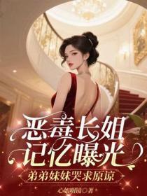恶毒长姐记忆曝光,弟弟妹妹哭求原谅