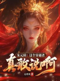 朱元璋:这个穿越者真敢说啊!
