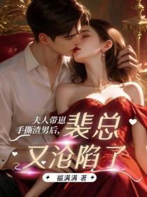 夫人带崽手撕渣男后,裴总又沦陷了