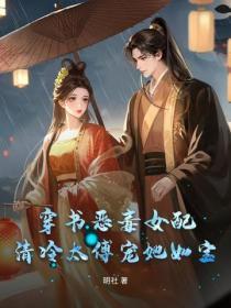 穿书恶毒女配，清冷太傅宠她如宝