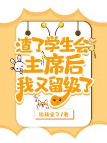 渣了学生会主席后被留级了