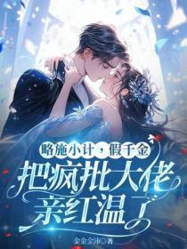 略施小计,假千金把疯批大佬亲红温了