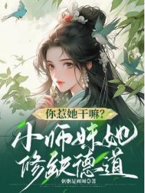 你惹她干嘛?小师妹她修缺德道