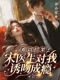 难以招架，宋医生对我诱吻成瘾
