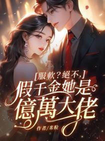 服软?绝不,假千金她是亿万大佬