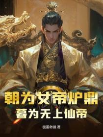 朝为女帝炉鼎,暮为无上仙帝