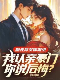 抛夫弃女你做绝,我认亲豪门你说后悔?
