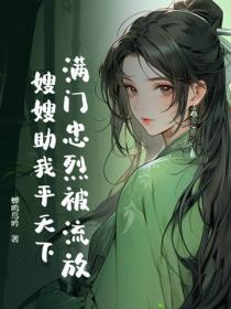 满门忠烈被流放,嫂嫂助我平天下