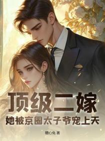顶级二嫁,她被京圈太子爷宠上天