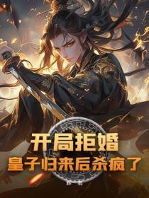 开局拒婚,皇子归来后杀疯了
