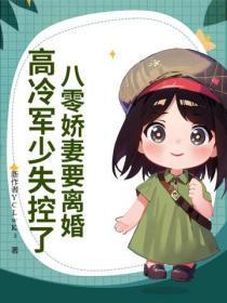 八零娇妻要离婚,高冷军少失控了