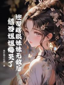 迎娶瞎眼妹妹无敌后,退婚姐姐悔哭了