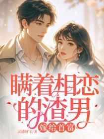 瞒着相恋的渣男,嫁给首富