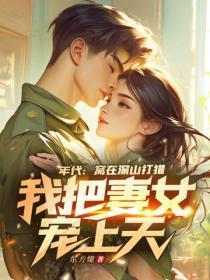 年代：窝在深山打猎，我把妻女宠上天！