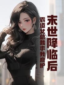 末世降临后,霸道女总裁求我庇护