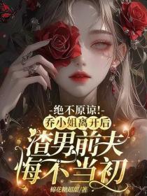 绝不原谅！乔小姐离开后，渣男前夫悔不当初