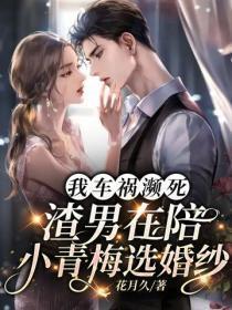 我车祸濒死,渣男在陪小青梅选婚纱