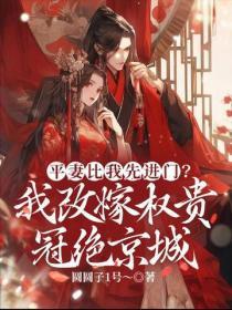 平妻比我先进门?我改嫁权贵冠绝京城