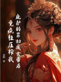 庇护的罪妇成女帝后,竟疯狂压榨我