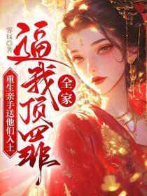 全家逼我顶罪,重生亲手送他们入土