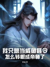 我只想当咸鱼县令,怎么转眼成帝师了?