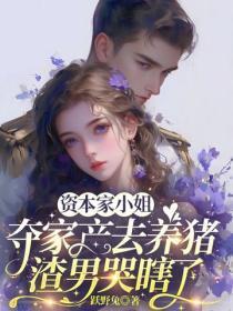 资本家小姐夺家产去养猪,渣男哭瞎了