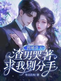闪婚当天，渣男哭着求我别分手