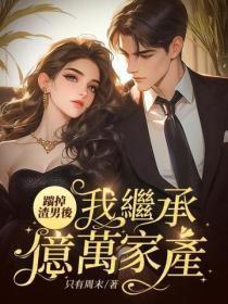 踹掉渣男后,我继承亿万家产