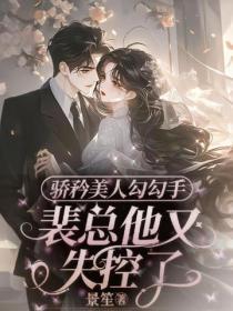 骄矜美人勾勾手,裴总他又失控了