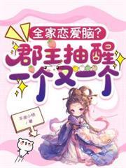 全家恋爱脑？郡主抽醒一个又一个