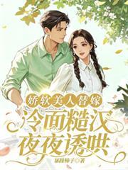 娇软美人替嫁，冷面糙汉夜夜诱哄