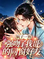 脑子一热,强吻了我哥的同窗好友