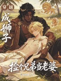 穿越成狮子，捡个兄弟当老婆
