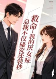 救命!我的厌女症总裁不仅碰瓷还装秒(调教高H 1v1)