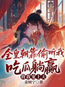 全皇朝靠偷听我吃瓜躺赢，将我宠上天！