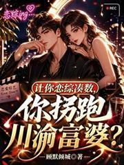 让你恋综凑数,你拐跑川渝富婆?
