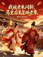 我被老朱问斩,马皇后玉璽砸老朱
